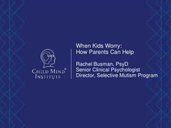 When Kids Worry:  How Parents Can Help  Rachel Busman, PsyD  Senior Clinical Psychologist