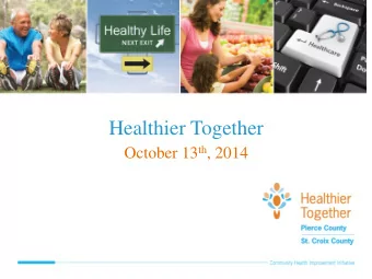 Healthier Together October 13 th , 2014  Healthier Together Agenda  Welcome &amp; Introductions