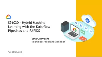 S91030 - Hybrid Machine  Learning with the Kubeflow  Pipelines and RAPIDS  Sina Chavoshi  Cloud AI