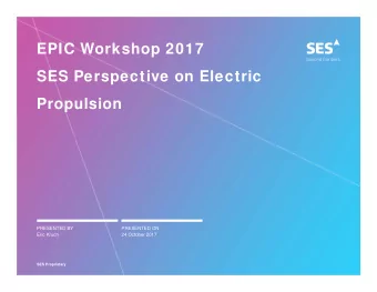 EPIC Workshop 2017  SES Perspective on Electric  Propulsion  PRESENTED BY  PRESENTED ON  Eric Kruch