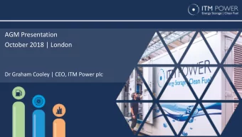 AGM Presentation  October 2018 | London  Dr Graham Cooley | CEO, ITM Power plc  PRESENTATION