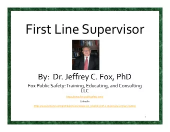 First Line Supervisor By: Dr. Jeffrey C. Fox, PhD Fox Public Safety: Training, Educating, and