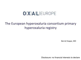 The European hyperoxaluria consortium primary hyperoxaluria registry  Bernd Hoppe, MD  Disclosure: