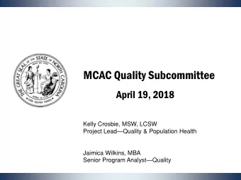 MCAC Quality Subcommittee  April 19, 2018  Kelly Crosbie, MSW, LCSW Project Lead  Quality &amp;