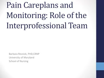 Pain Careplans and  Monitoring: Role of the  Interprofessional Team  Barbara Resnick, PHD,CRNP