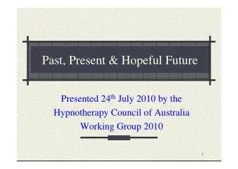 Past, Present &amp; Hopeful Future Presented 24 th July 2010 by the  Hypnotherapy Council of