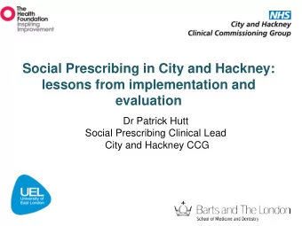 Social Prescribing in City and Hackney:  lessons from implementation and  evaluation  Dr Patrick