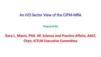 An IVD Sector  or Vi  View o  of the C  e CIPM-MR  MRA  Prepared By  Gary L. Myers, PhD. VP,
