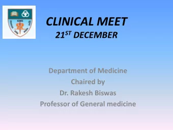 CLINICAL MEET 21 ST DECEMBER  Department of Medicine  Chaired by  Dr. Rakesh Biswas  Professor of