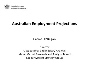 Australian Employment Projections Carmel ORegan  Director  Occupational and Industry Analysis