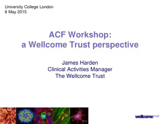 a Wellcome Trust perspective  James Harden  Clinical Activities Manager  The Wellcome Trust