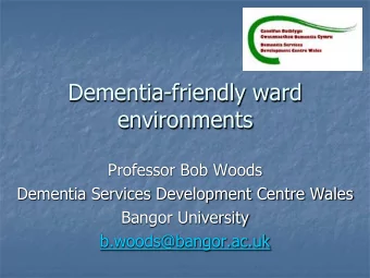 Dementia-friendly ward  environments  Professor Bob Woods  Dementia Services Development Centre