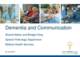 Dementia and Communication  Rachel Maher and Bridget Hoey  Speech Pathology Department  Ballarat
