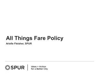 All Things Fare Policy  Arielle Fleisher, SPUR  Outline  Define key terms  Why fare policy matters