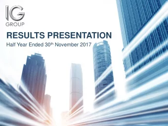 RESULTS PRESENTATION Half Year Ended 30 th November 2017  IG Group Holdings plc H1 FY18 Results