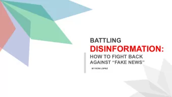 DISINFORMATION:  HOW TO FIGHT BACK  AGAINST FAKE NEWS  BY RON LOPEZ  DISINFORMATON IS NOT NEW