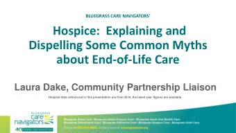 Hospice:  Explaining and  Dispelling Some Common Myths  about End-of-Life Care  Laura Dake,