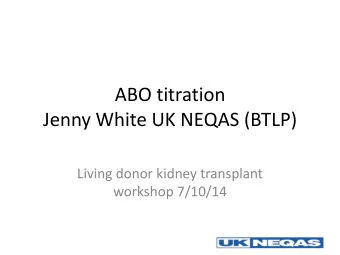 ABO titration  Jenny White UK NEQAS (BTLP)  Living donor kidney transplant  workshop 7/10/14  EQA