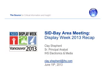 SID-Bay Area Meeting:  Display Week 2013 Recap  Clay Shepherd  Sr. Principal Analyst  IHS