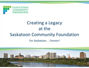 Creating a Legacy  at the  Saskatoon Community Foundation  For Saskatoon  Forever! Creating a