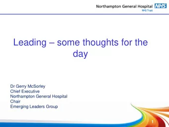 Leading  some thoughts for the  day  Dr Gerry McSorley  Chief Executive  Northampton General