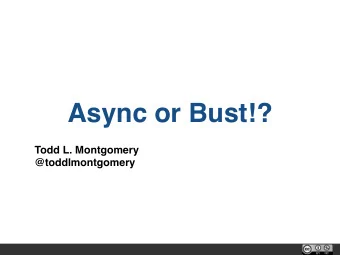 Async or Bust!?  Todd L. Montgomery  @toddlmontgomery  About me  The Myth(s)  Illusion