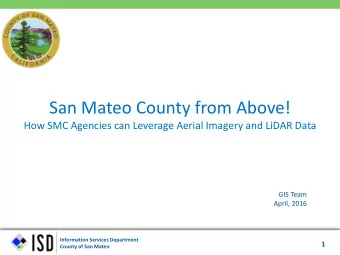San Mateo County from Above!  How SMC Agencies can Leverage Aerial Imagery and LiDAR Data  GIS Team