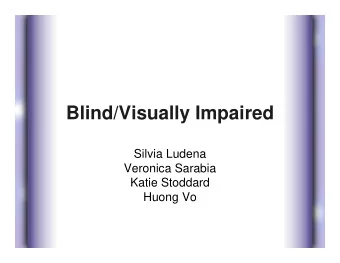 Blind/Visually Impaired  Silvia Ludena  Veronica Sarabia  Katie Stoddard  Huong Vo  Blind/Visually