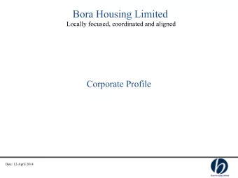 Bora Housing Limited  Locally focused, coordinated and aligned  Corporate Profile  Date: 12-April