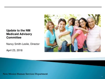 Update to the NM  Medicaid Advisory  Committee  Nancy Smith-Leslie, Director  April 23, 2018  New