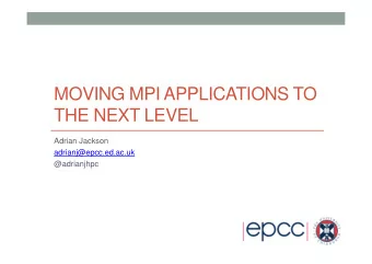 MOVING MPI APPLICATIONS TO  THE NEXT LEVEL  Adrian Jackson  adrianj@epcc.ed.ac.uk  @adrianjhpc  MPI