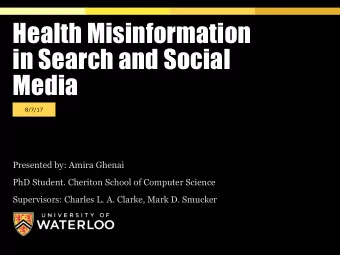 Health Misinformation  in Search and Social  Media  8/7/17  Presented by: Amira Ghenai  PhD