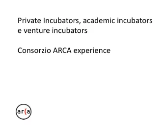 Private Incubators, academic incubators e venture incubators Consorzio ARCA experience  Who we are