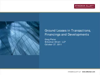 Ground Leases in Transactions,  Financings and Developments  Greg Plater  S  tikeman Elliott  LLP