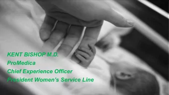 KENT BISHOP M.D.  ProMedica  Chief Experience Officer  President Womens Service Line  1 WHEN A