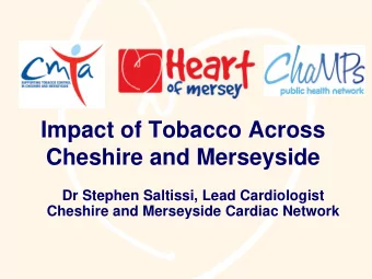 Impact of Tobacco Across  Cheshire and Merseyside  Dr Stephen Saltissi, Lead Cardiologist  Cheshire