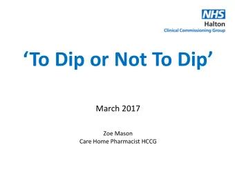 To Dip or Not To Dip  March 2017  Zoe Mason  Care Home Pharmacist HCCG  TDONTD  A patient