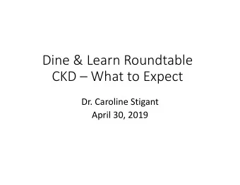 Dine &amp; Learn Roundtable CKD  What to Expect Dr. Caroline Stigant April 30, 2019  4/25/2019