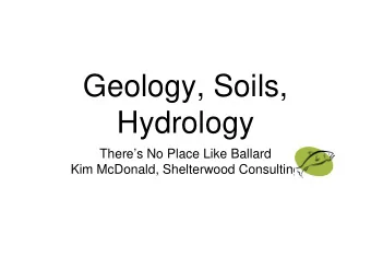 Geology, Soils,  Hydrology  Theres No Place Like Ballard  Kim McDonald, Shelterwood Consulting