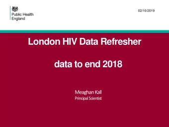 London HIV Data Refresher  data to end 2018  Meaghan Kall  Principal Scientist Outline