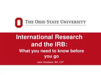 International Research  and the IRB:  What you need to know before  you go  Jake Stoddard, BA, CIP