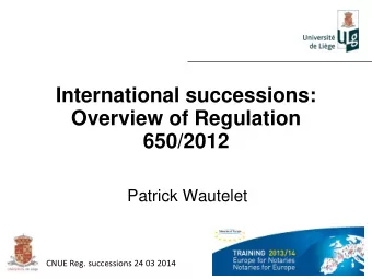 Overview of Regulation  650/2012  Patrick Wautelet  CNUE Reg. successions 24 03 2014  Plan  1) The