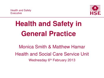 Health and Safety in  General Practice  Monica Smith &amp; Matthew Hamar  Health and Social Care