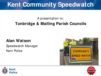 Kent Community Speedwatch  A presentation to:  Tonbridge &amp; Malling Parish Councils  Alan Watson