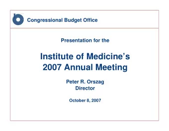 Institute of Medicines  2007 Annual Meeting  Peter R. Orszag  Director  October 8, 2007
