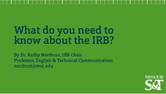 What do you need to  know about the IRB?  By Dr. Kathy Northcut, IRB Chair  Professor, English