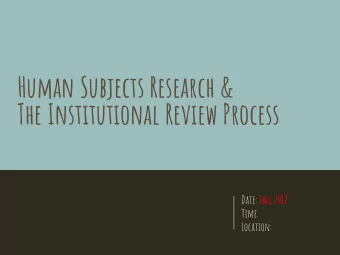 Human Subjects Research &amp;  The Institutional Review Process Date: Fall 2017  Time:  Location: