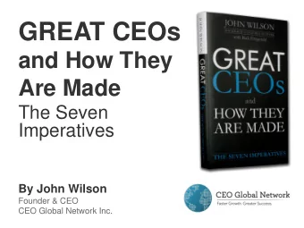 GREAT CEOs  and How They  Are Made  The Seven  Imperatives  By John Wilson  Founder &amp; CEO  CEO