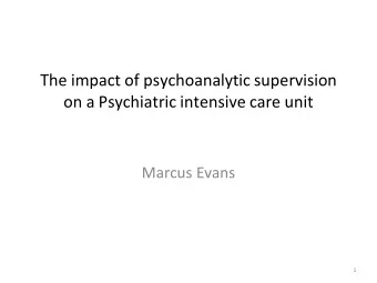 The impact of psychoanalytic supervision  on a Psychiatric intensive care unit  Marcus Evans  1