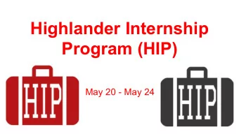 Highlander Internship  Program (HIP)  May 20 - May 24  What is HIP?    Created at the request of